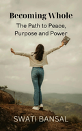 Becoming Whole: The Path to Peace, Purpose and Power Swati Bansal