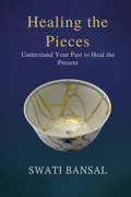 Healing the Pieces: Understand Your Past to Heal the Present Swati Bansal
